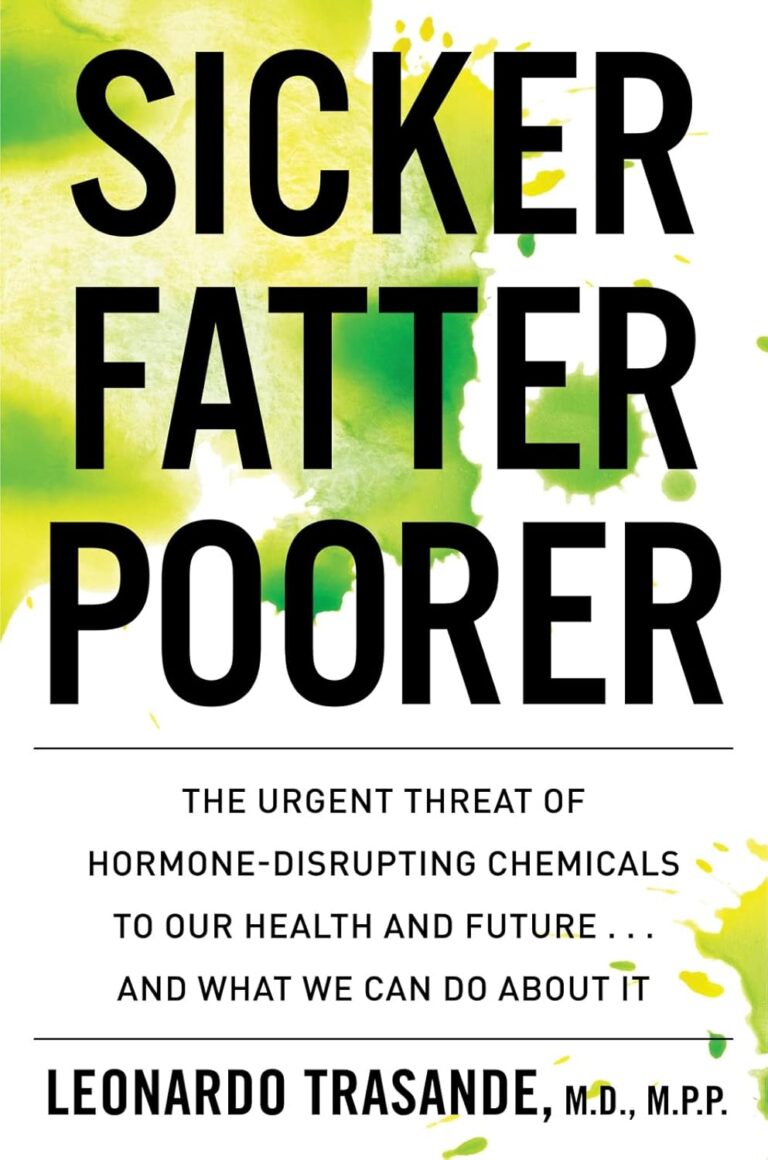 Sicker, Fatter, Poorer: The Urgent Threat of Hormone-disrupting Chemicals on Our Health and Future… and what We Can Do about it.
